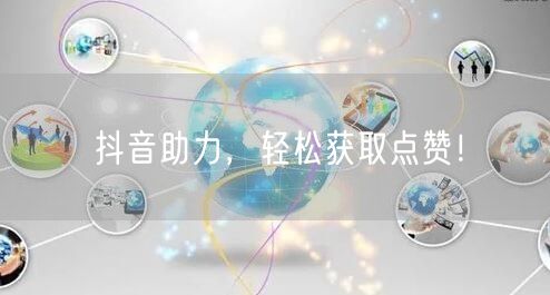 抖音助力，轻松获取点赞！