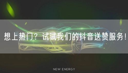 想上热门？试试我们的抖音送赞服务！