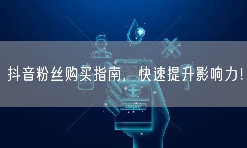 抖音粉丝购买指南，快速提升影响力！