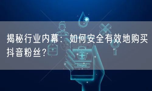 揭秘行业内幕：如何安全有效地购买抖音粉丝？