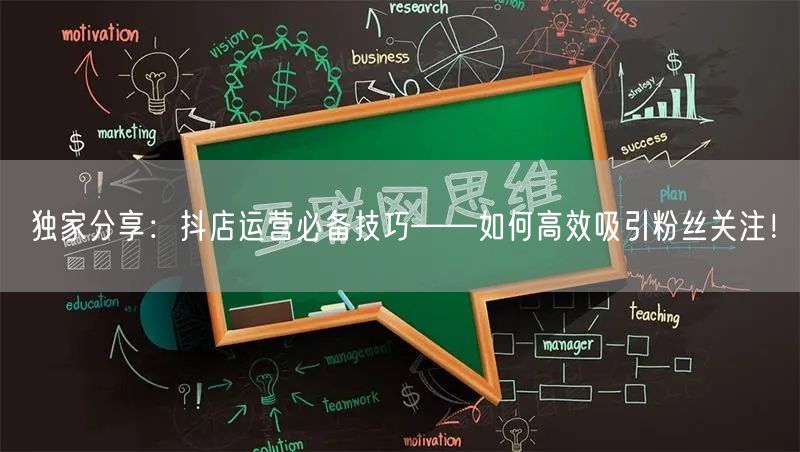 独家分享：抖店运营必备技巧——如何高效吸引粉丝关注！
