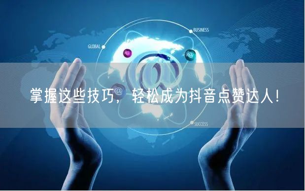 掌握这些技巧，轻松成为抖音点赞达人！