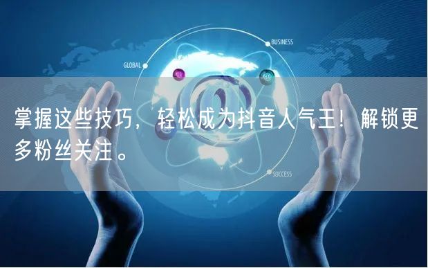 掌握这些技巧，轻松成为抖音人气王！解锁更多粉丝关注。