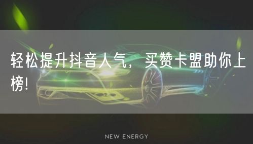 轻松提升抖音人气，买赞卡盟助你上榜!