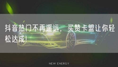 抖音热门不再遥远，买赞卡盟让你轻松达成!