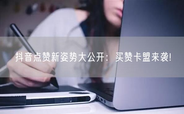 抖音点赞新姿势大公开：买赞卡盟来袭!