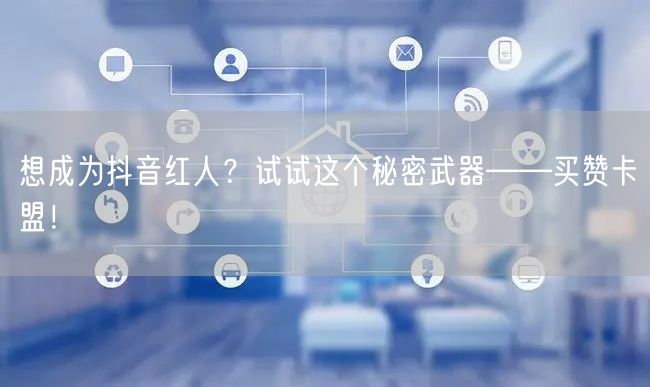 想成为抖音红人？试试这个秘密武器——买赞卡盟！