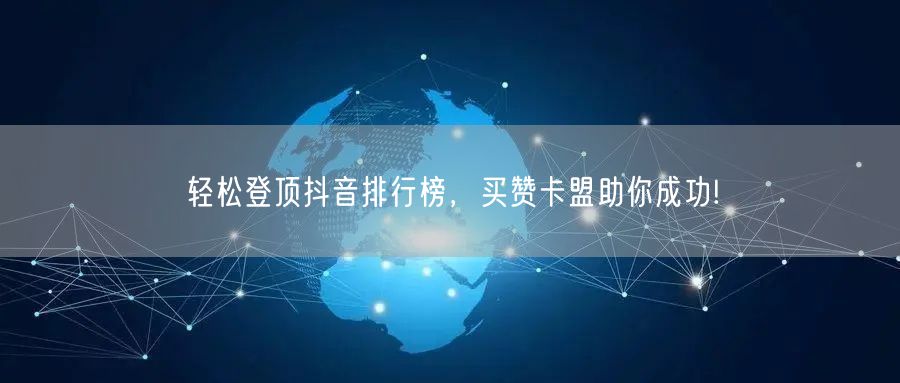 轻松登顶抖音排行榜，买赞卡盟助你成功!