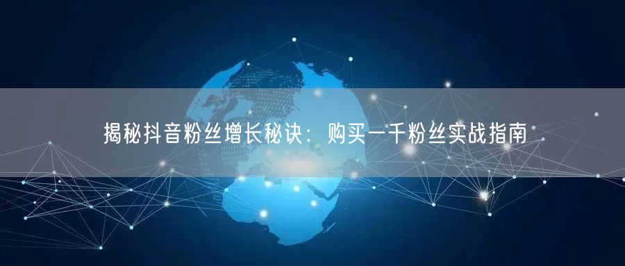 揭秘抖音粉丝增长秘诀：购买一千粉丝实战指南
