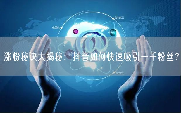 涨粉秘诀大揭秘：抖音如何快速吸引一千粉丝？
