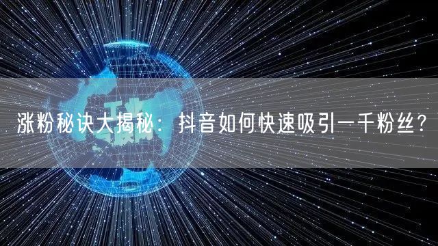 涨粉秘诀大揭秘：抖音如何快速吸引一千粉丝？