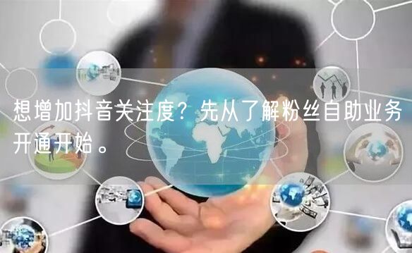 想增加抖音关注度？先从了解粉丝自助业务开通开始。