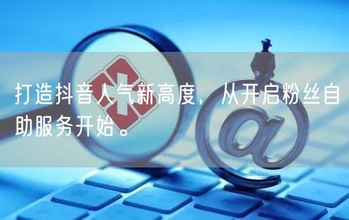 打造抖音人气新高度，从开启粉丝自助服务开始。