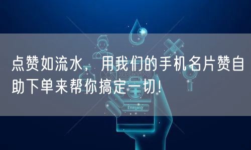 点赞如流水，用我们的手机名片赞自助下单来帮你搞定一切！