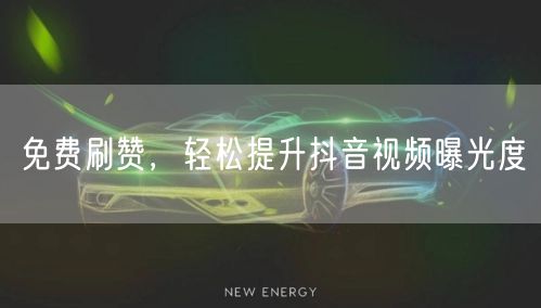 免费刷赞，轻松提升抖音视频曝光度