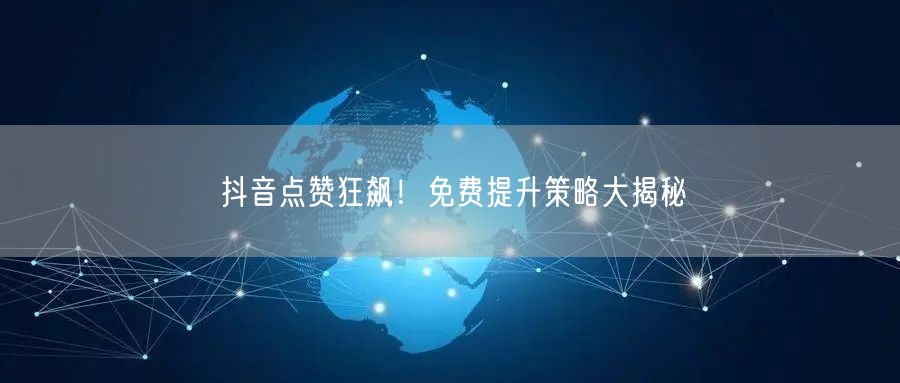 抖音点赞狂飙！免费提升策略大揭秘