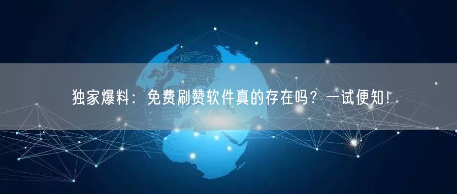 独家爆料：免费刷赞软件真的存在吗？一试便知！