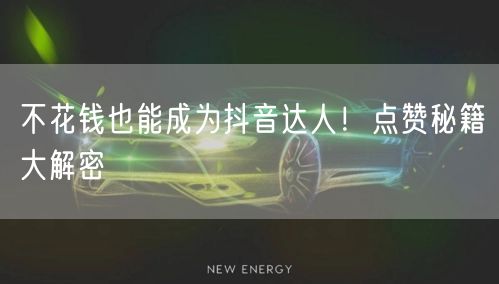 不花钱也能成为抖音达人！点赞秘籍大解密