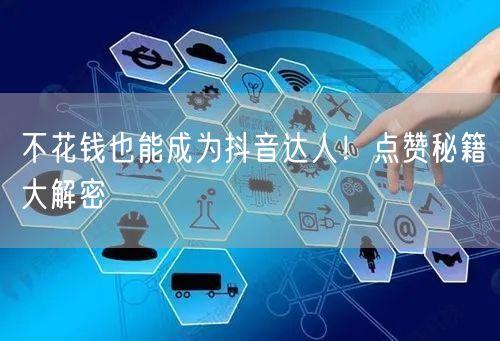不花钱也能成为抖音达人！点赞秘籍大解密