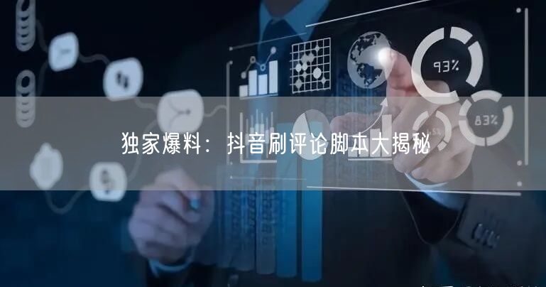 独家爆料：抖音刷评论脚本大揭秘
