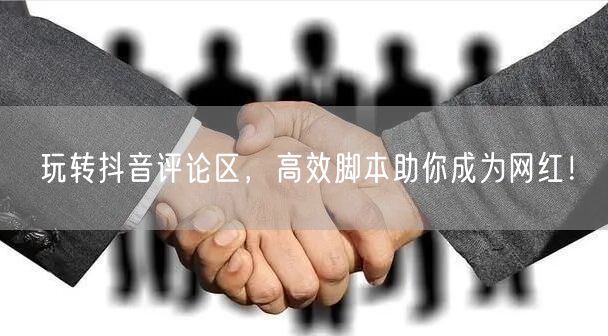 玩转抖音评论区，高效脚本助你成为网红！