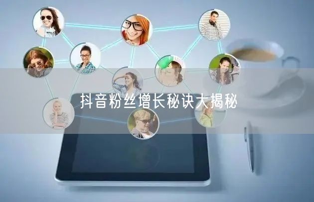 抖音粉丝增长秘诀大揭秘