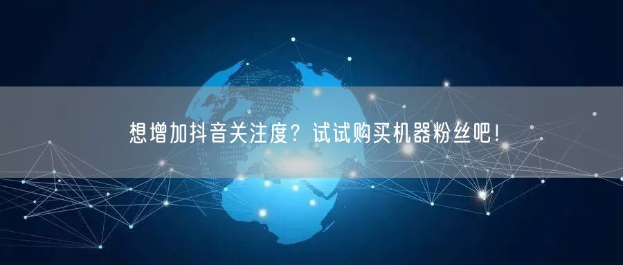 想增加抖音关注度？试试购买机器粉丝吧！