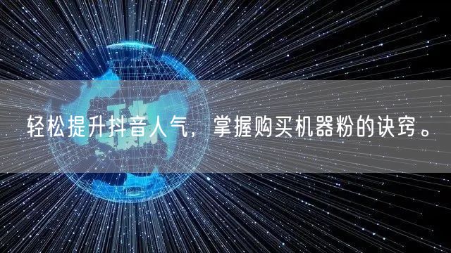 轻松提升抖音人气，掌握购买机器粉的诀窍。