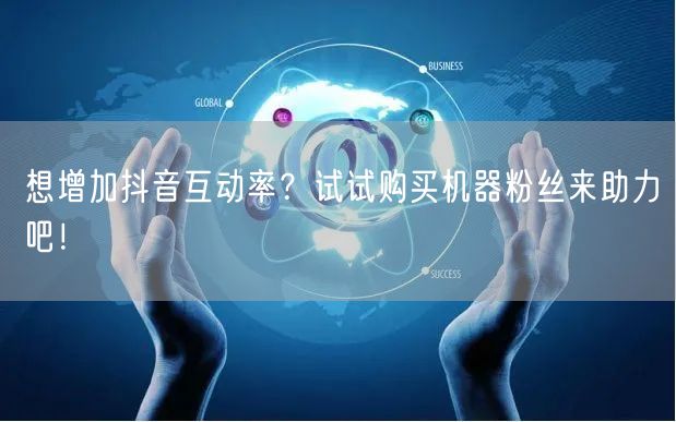 想增加抖音互动率？试试购买机器粉丝来助力吧！