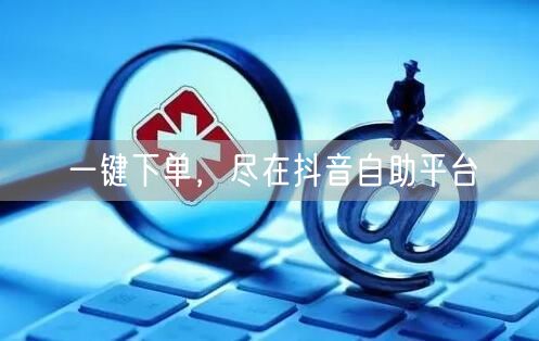 一键下单，尽在抖音自助平台