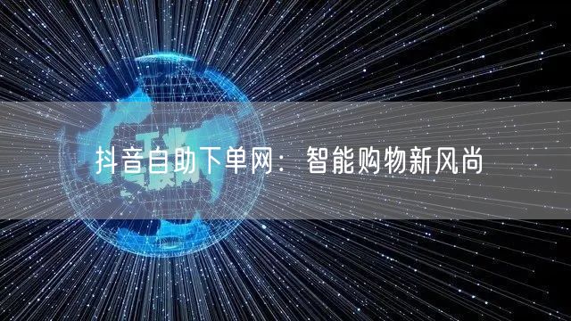 抖音自助下单网：智能购物新风尚