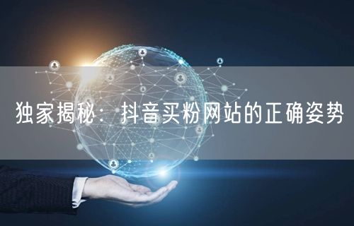 独家揭秘：抖音买粉网站的正确姿势