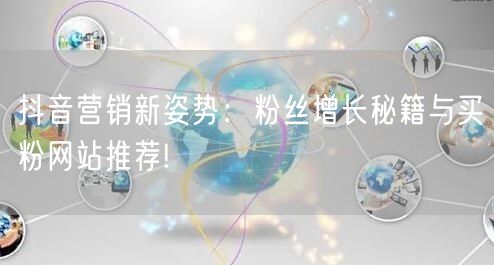 抖音营销新姿势：粉丝增长秘籍与买粉网站推荐!