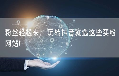 粉丝轻松来，玩转抖音就选这些买粉网站!