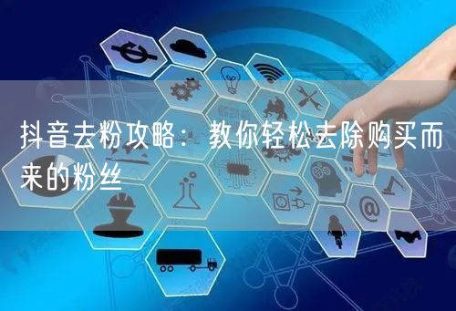 抖音去粉攻略：教你轻松去除购买而来的粉丝