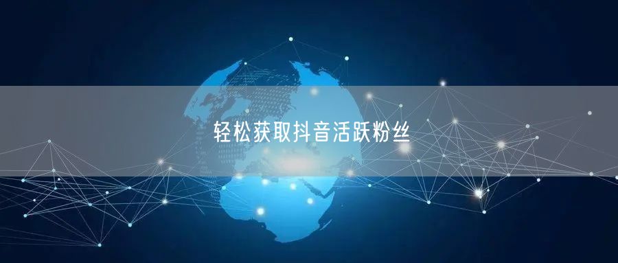 轻松获取抖音活跃粉丝