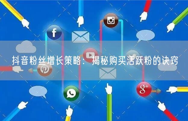 抖音粉丝增长策略：揭秘购买活跃粉的诀窍