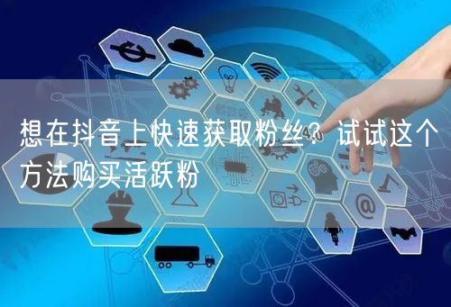 想在抖音上快速获取粉丝？试试这个方法购买活跃粉