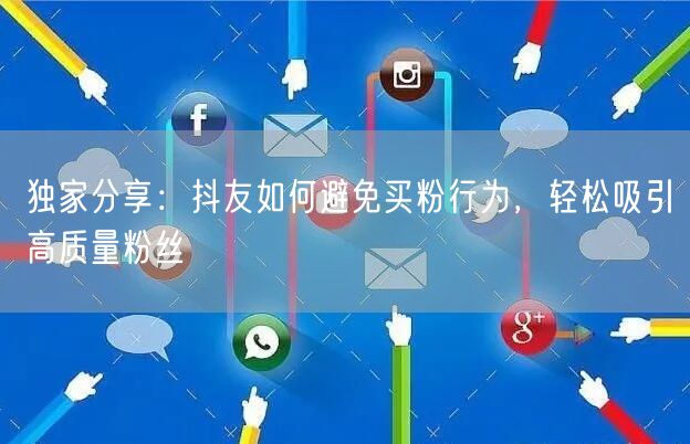 独家分享：抖友如何避免买粉行为，轻松吸引高质量粉丝