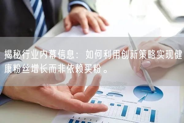 揭秘行业内幕信息：如何利用创新策略实现健康粉丝增长而非依赖买粉。