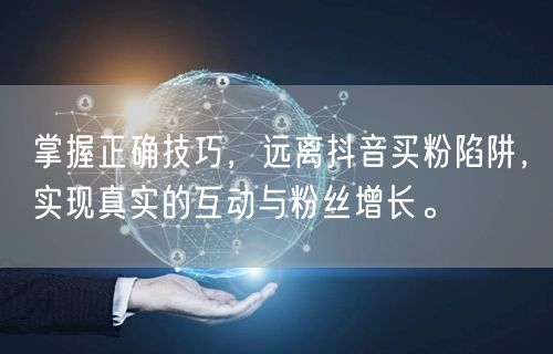 掌握正确技巧，远离抖音买粉陷阱，实现真实的互动与粉丝增长。