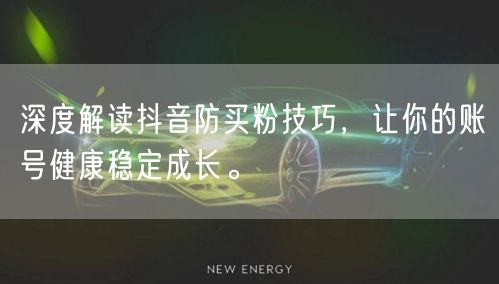 深度解读抖音防买粉技巧，让你的账号健康稳定成长。