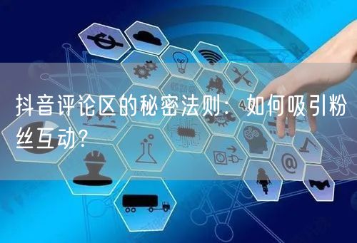 抖音评论区的秘密法则：如何吸引粉丝互动？
