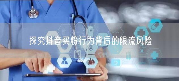 探究抖音买粉行为背后的限流风险