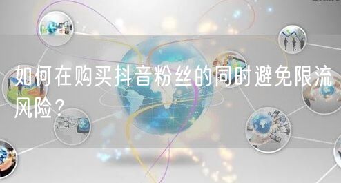 如何在购买抖音粉丝的同时避免限流风险？