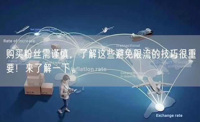 购买粉丝需谨慎，了解这些避免限流的技巧很重要！来了解一下。