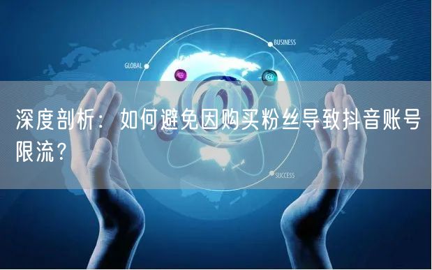 深度剖析：如何避免因购买粉丝导致抖音账号限流？