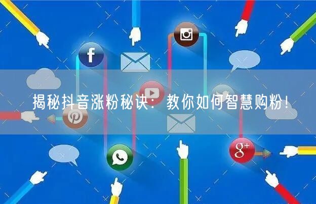 揭秘抖音涨粉秘诀：教你如何智慧购粉！