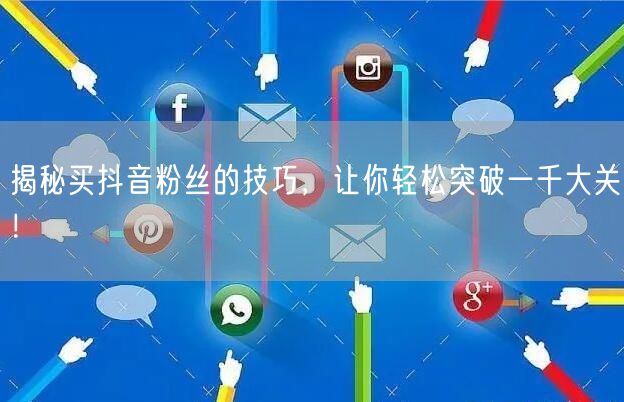 揭秘买抖音粉丝的技巧，让你轻松突破一千大关！
