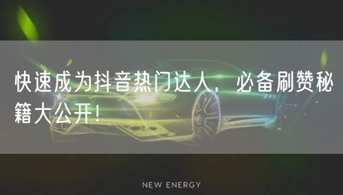 快速成为抖音热门达人，必备刷赞秘籍大公开！